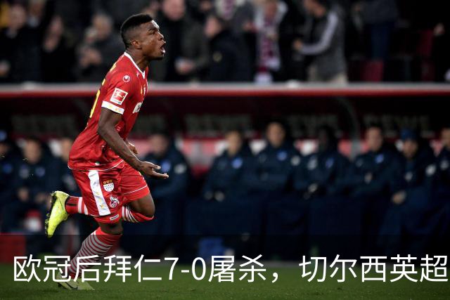 欧冠后拜仁7-0屠杀，切尔西英超崩盘0-3吞败
