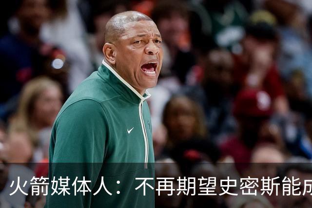 火箭媒体人：不再期望史密斯能成球星 只希望他三分命中率能上40%